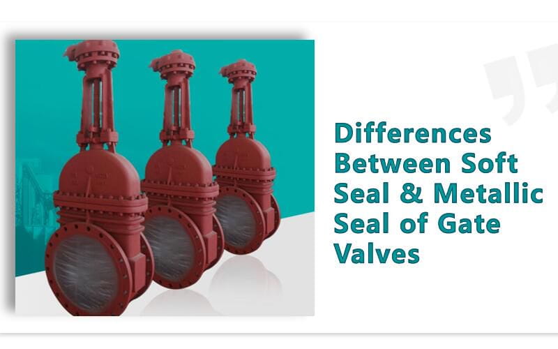 Differences Between Soft Seal & Metallic Seal of Gate Valves