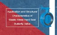 Applications & Structural Characteristics of Elastic Metal Seated Butterfly Valves