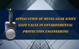 Bevel Gear Knife Gate Valve in Environmental Protection Engineering