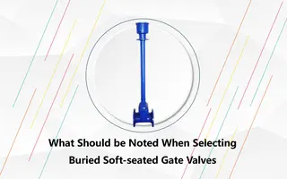 What Should be Noted When Selecting Buried Soft-seated Gate Valves