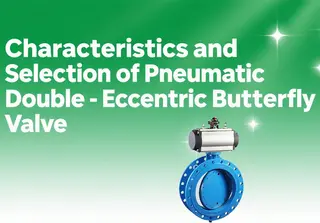 Characteristics and Selection of Pneumatic Double-Eccentric Butterfly Valve